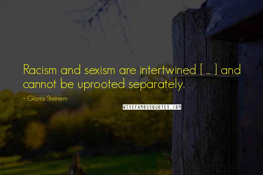 Gloria Steinem Quotes: Racism and sexism are intertwined [ ... ] and cannot be uprooted separately.