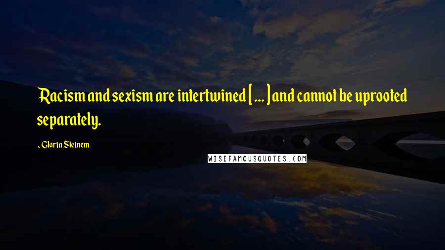 Gloria Steinem Quotes: Racism and sexism are intertwined [ ... ] and cannot be uprooted separately.