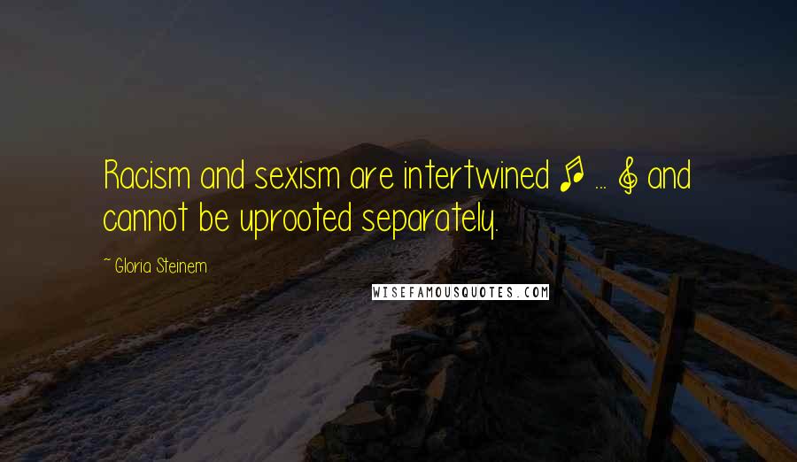 Gloria Steinem Quotes: Racism and sexism are intertwined [ ... ] and cannot be uprooted separately.