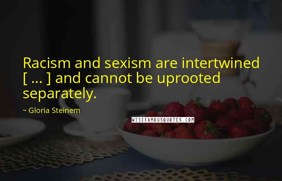 Gloria Steinem Quotes: Racism and sexism are intertwined [ ... ] and cannot be uprooted separately.