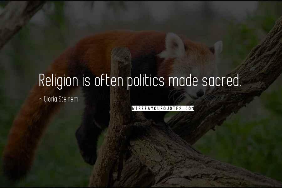 Gloria Steinem Quotes: Religion is often politics made sacred.