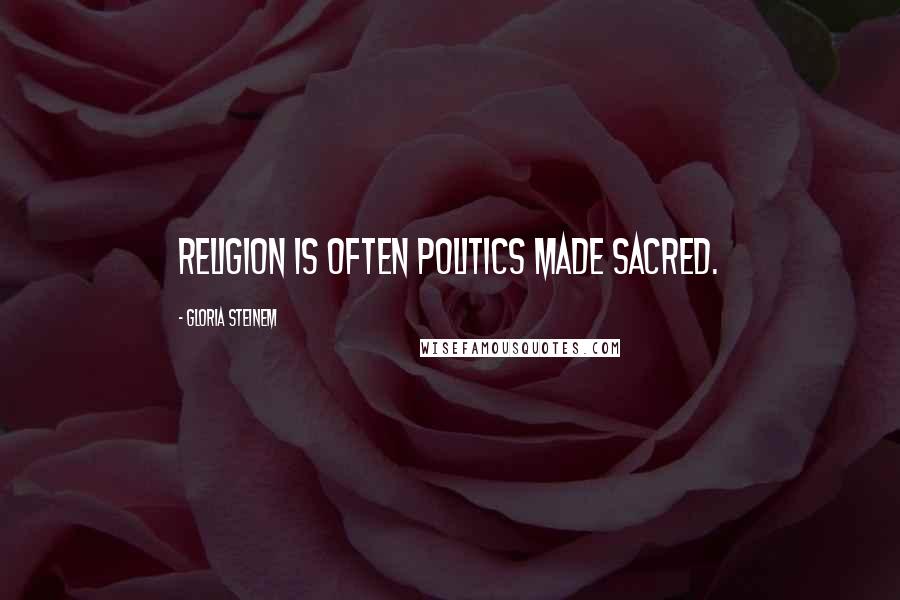 Gloria Steinem Quotes: Religion is often politics made sacred.