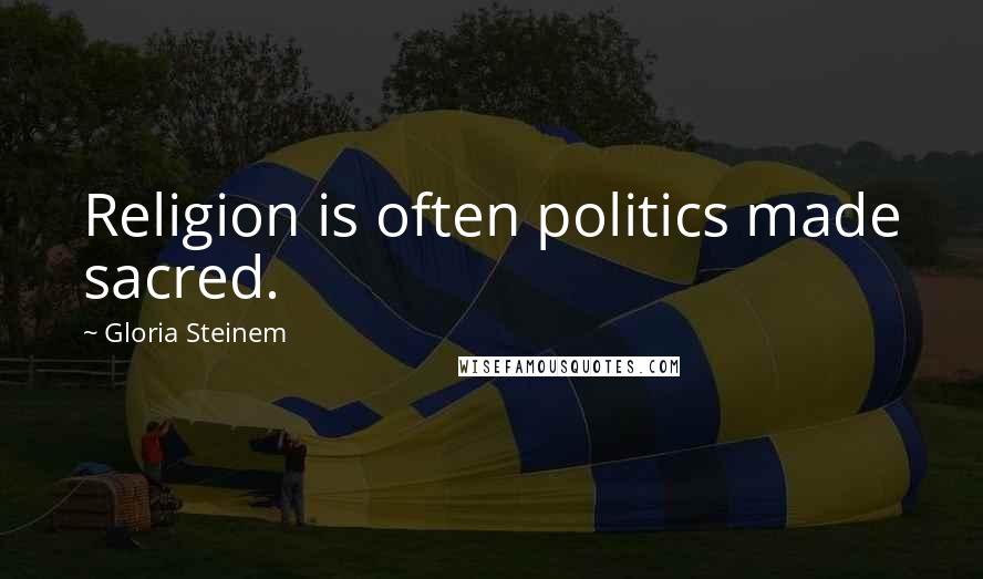 Gloria Steinem Quotes: Religion is often politics made sacred.