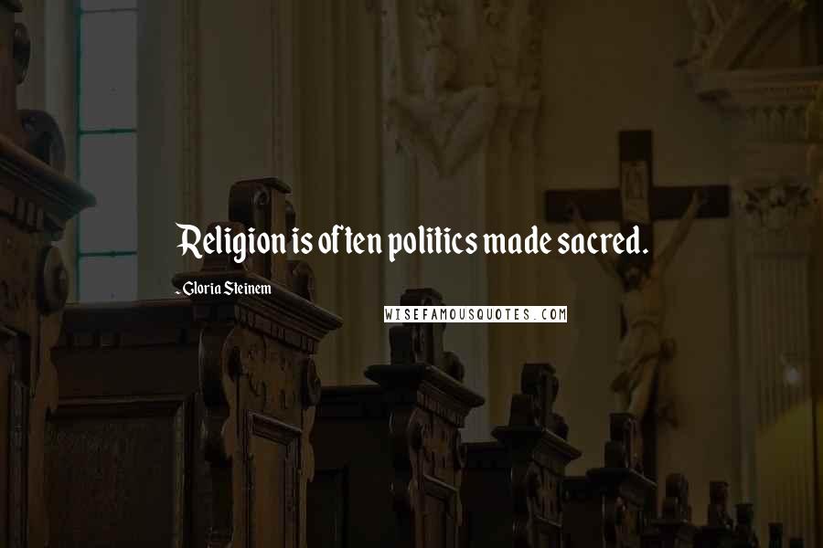Gloria Steinem Quotes: Religion is often politics made sacred.