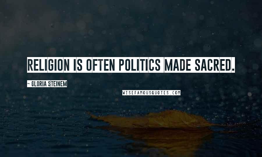 Gloria Steinem Quotes: Religion is often politics made sacred.
