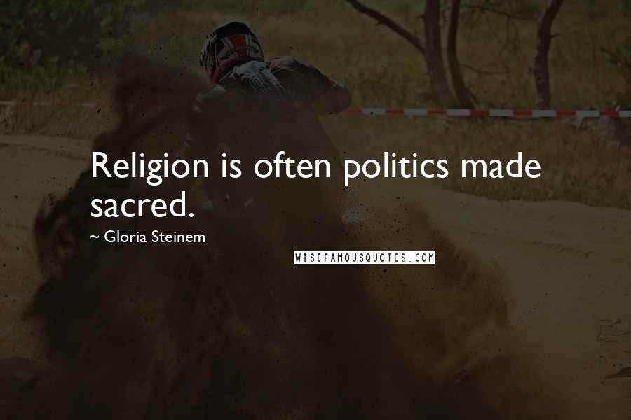 Gloria Steinem Quotes: Religion is often politics made sacred.