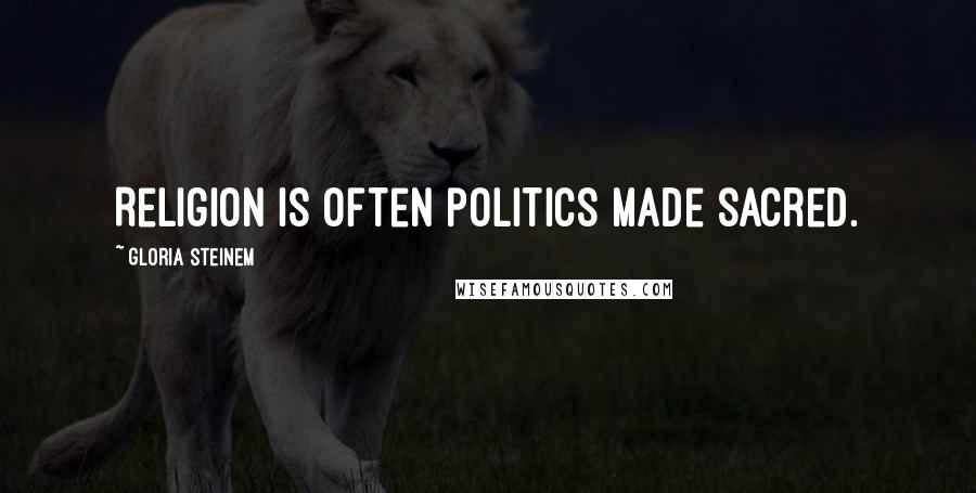 Gloria Steinem Quotes: Religion is often politics made sacred.