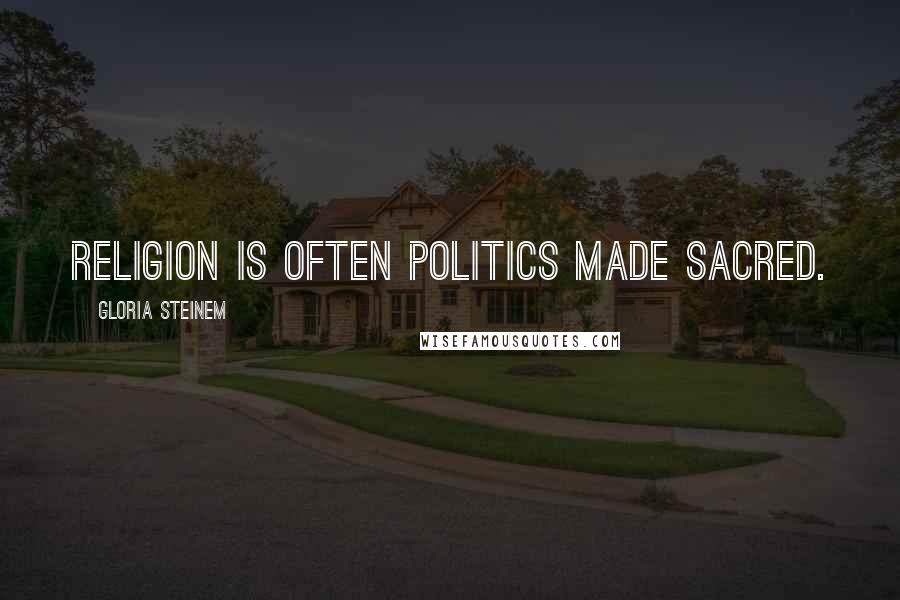 Gloria Steinem Quotes: Religion is often politics made sacred.