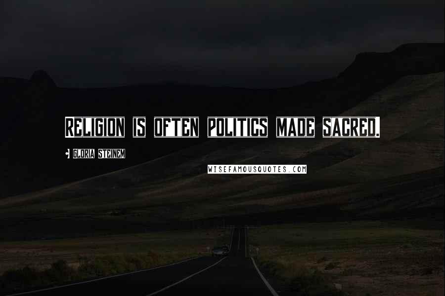 Gloria Steinem Quotes: Religion is often politics made sacred.