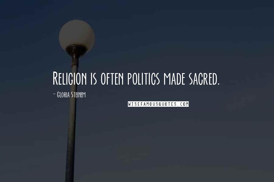 Gloria Steinem Quotes: Religion is often politics made sacred.