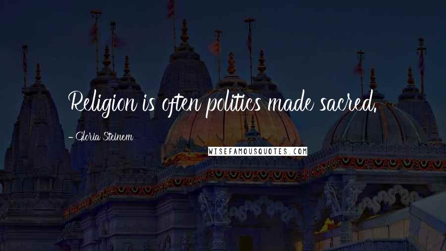 Gloria Steinem Quotes: Religion is often politics made sacred.