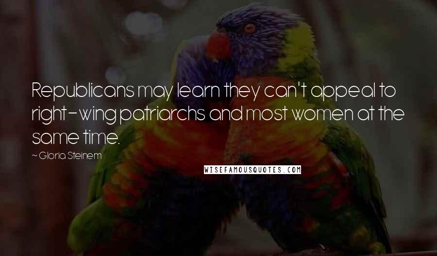Gloria Steinem Quotes: Republicans may learn they can't appeal to right-wing patriarchs and most women at the same time.