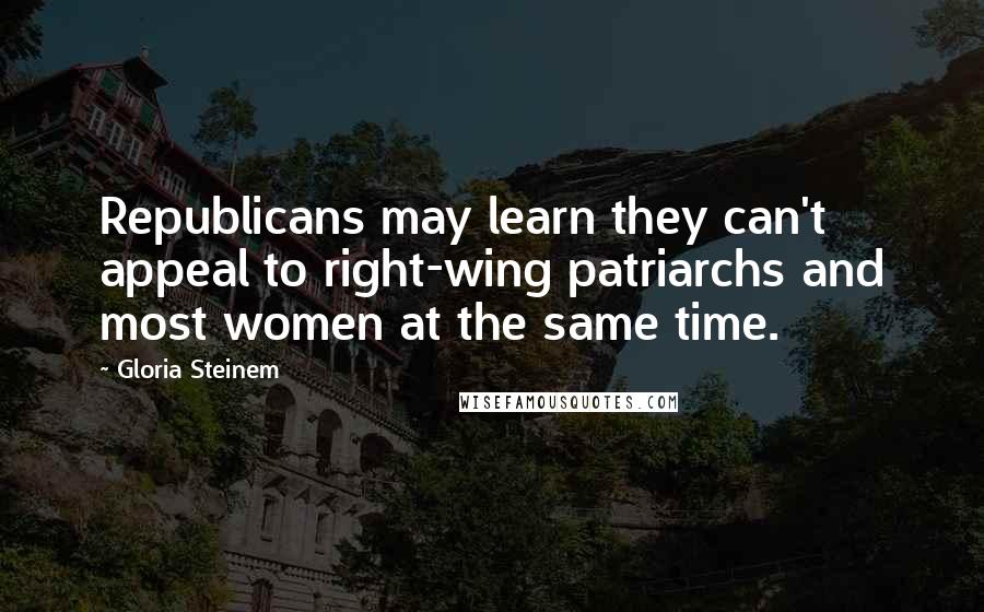 Gloria Steinem Quotes: Republicans may learn they can't appeal to right-wing patriarchs and most women at the same time.