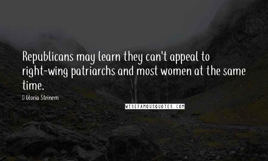 Gloria Steinem Quotes: Republicans may learn they can't appeal to right-wing patriarchs and most women at the same time.