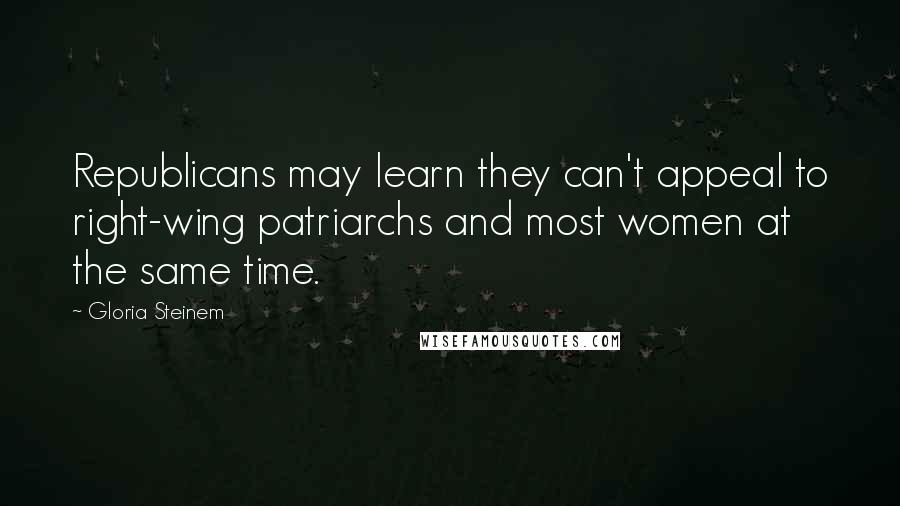 Gloria Steinem Quotes: Republicans may learn they can't appeal to right-wing patriarchs and most women at the same time.