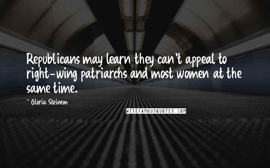 Gloria Steinem Quotes: Republicans may learn they can't appeal to right-wing patriarchs and most women at the same time.