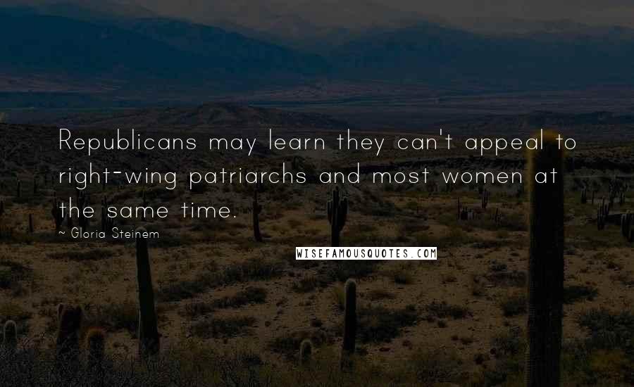 Gloria Steinem Quotes: Republicans may learn they can't appeal to right-wing patriarchs and most women at the same time.