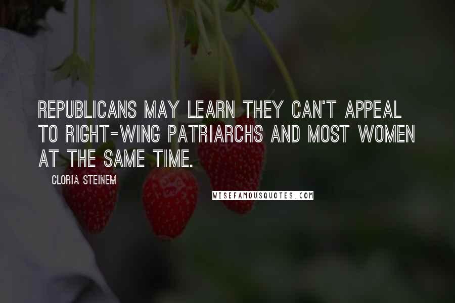Gloria Steinem Quotes: Republicans may learn they can't appeal to right-wing patriarchs and most women at the same time.