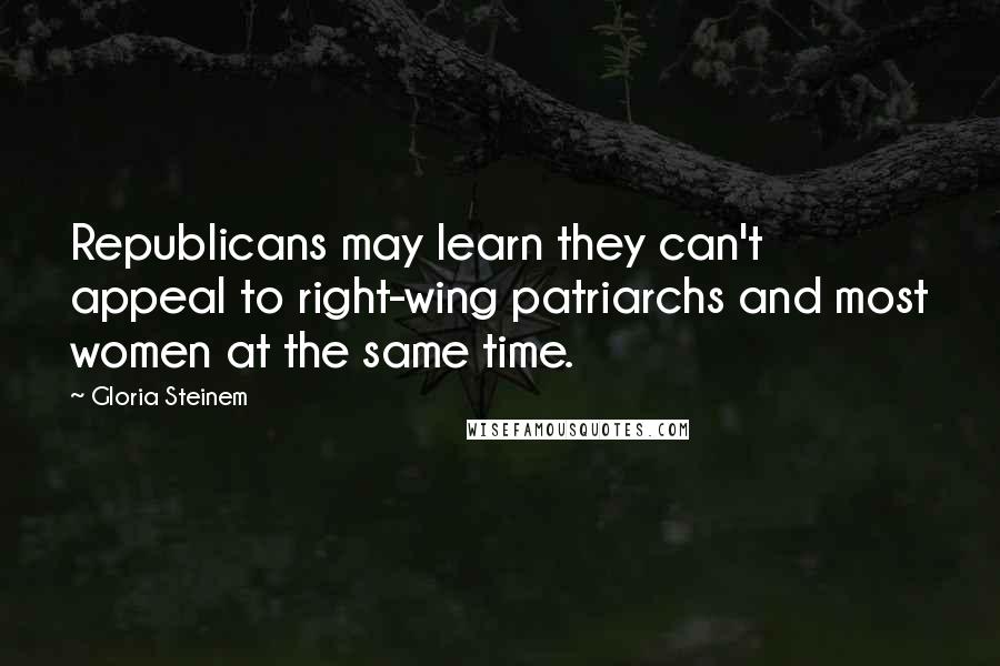 Gloria Steinem Quotes: Republicans may learn they can't appeal to right-wing patriarchs and most women at the same time.