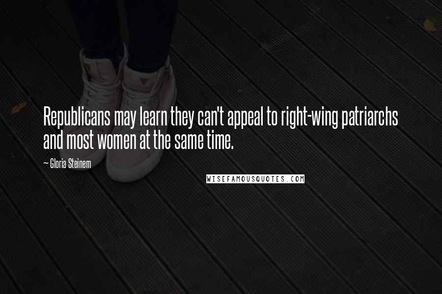 Gloria Steinem Quotes: Republicans may learn they can't appeal to right-wing patriarchs and most women at the same time.
