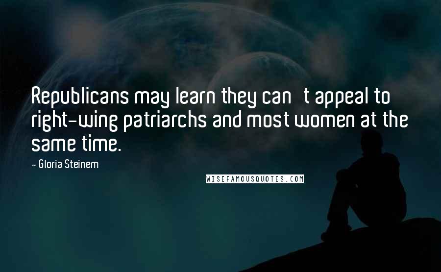 Gloria Steinem Quotes: Republicans may learn they can't appeal to right-wing patriarchs and most women at the same time.