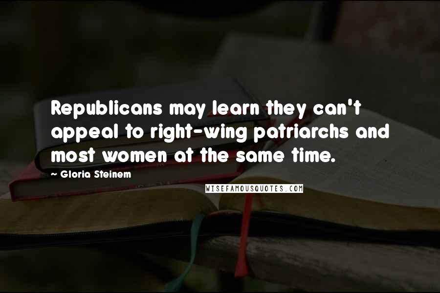 Gloria Steinem Quotes: Republicans may learn they can't appeal to right-wing patriarchs and most women at the same time.