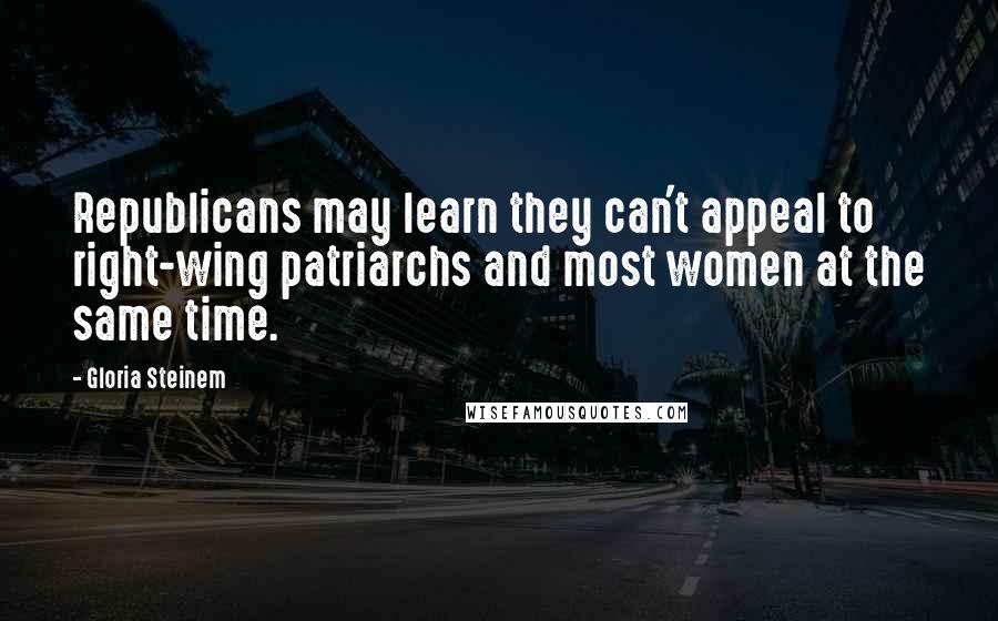 Gloria Steinem Quotes: Republicans may learn they can't appeal to right-wing patriarchs and most women at the same time.