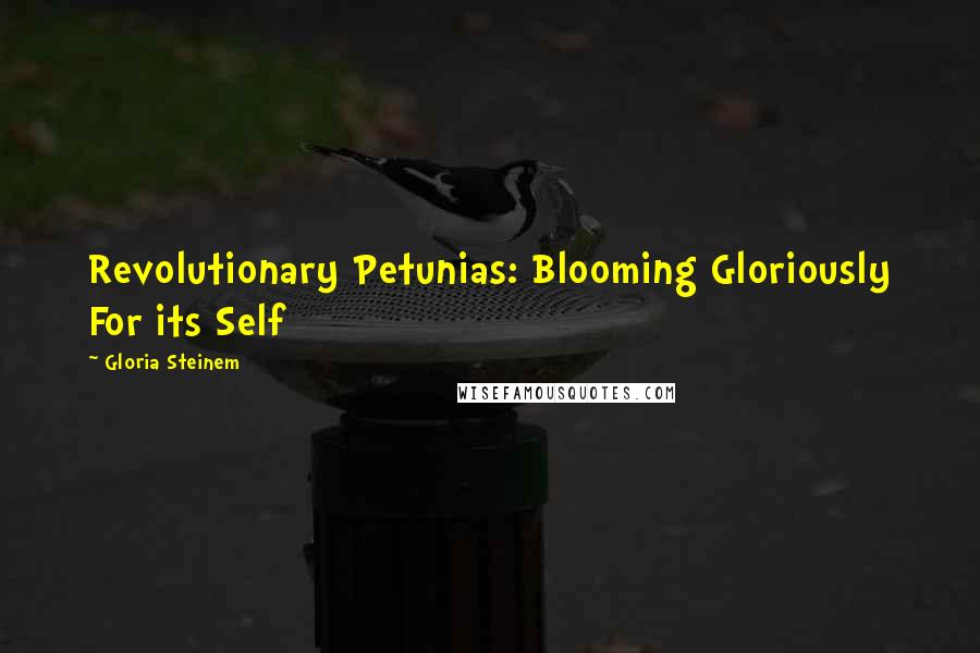 Gloria Steinem Quotes: Revolutionary Petunias: Blooming Gloriously For its Self