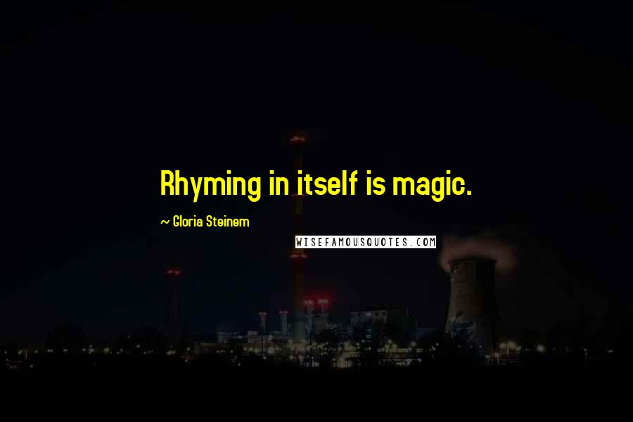 Gloria Steinem Quotes: Rhyming in itself is magic.