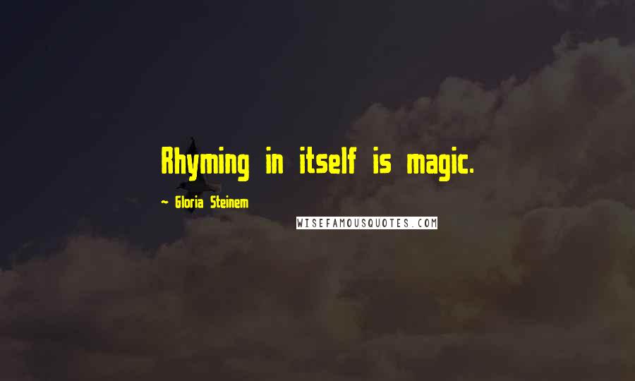 Gloria Steinem Quotes: Rhyming in itself is magic.