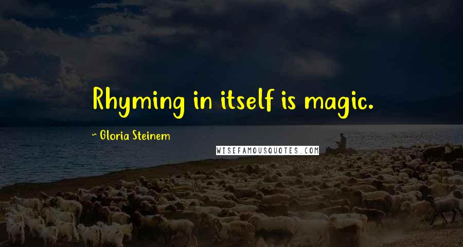 Gloria Steinem Quotes: Rhyming in itself is magic.