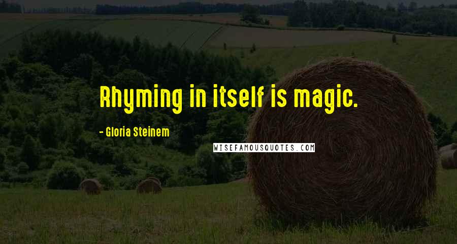 Gloria Steinem Quotes: Rhyming in itself is magic.