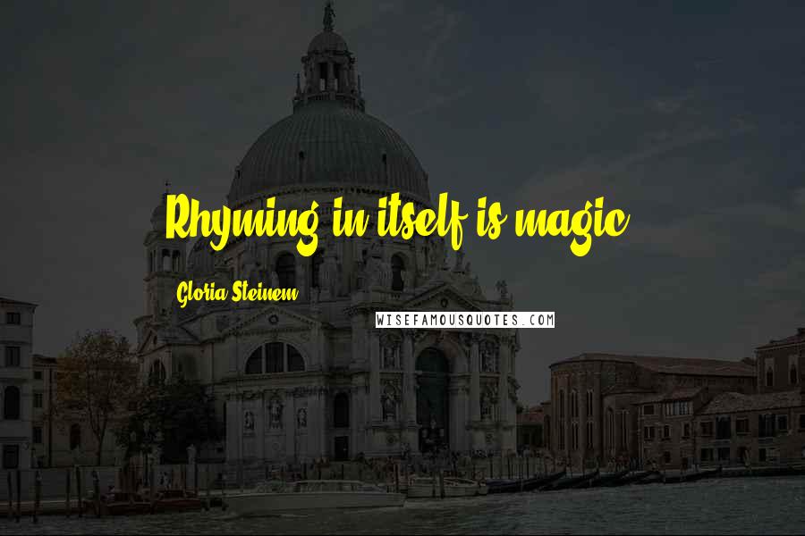 Gloria Steinem Quotes: Rhyming in itself is magic.