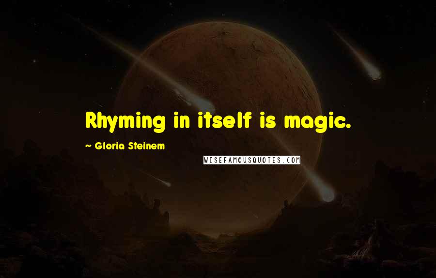 Gloria Steinem Quotes: Rhyming in itself is magic.