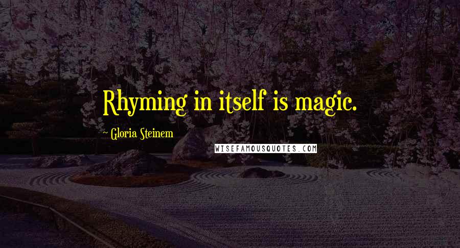 Gloria Steinem Quotes: Rhyming in itself is magic.