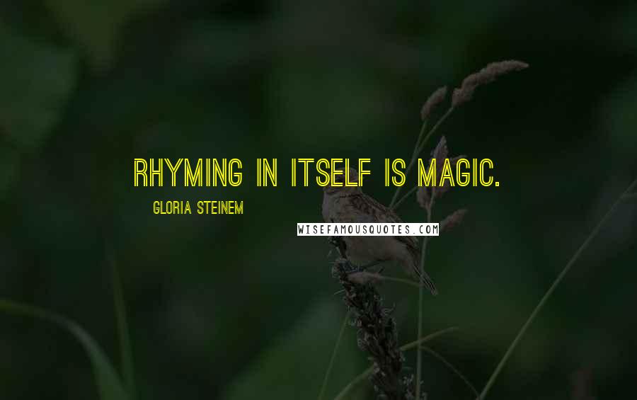 Gloria Steinem Quotes: Rhyming in itself is magic.