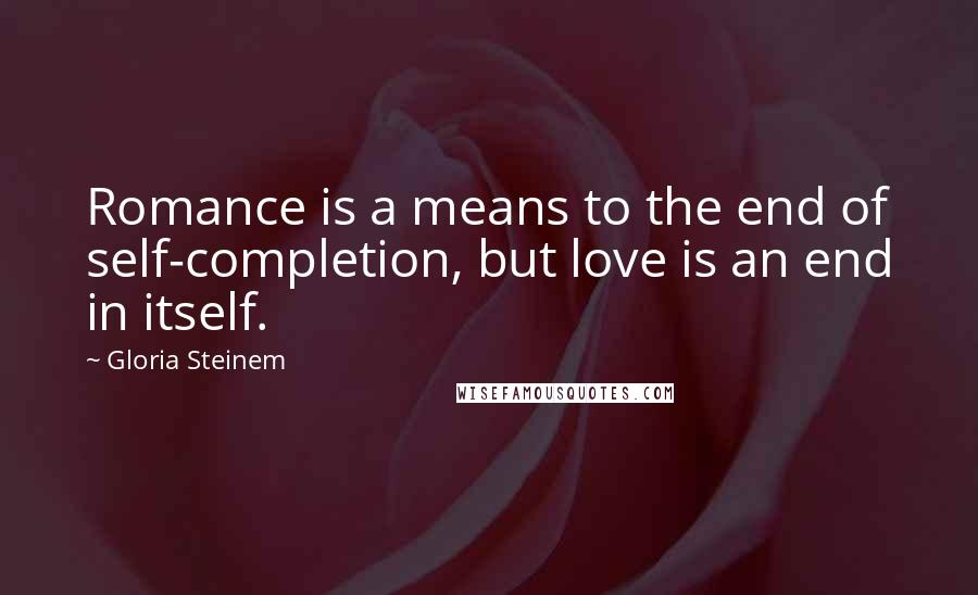 Gloria Steinem Quotes: Romance is a means to the end of self-completion, but love is an end in itself.