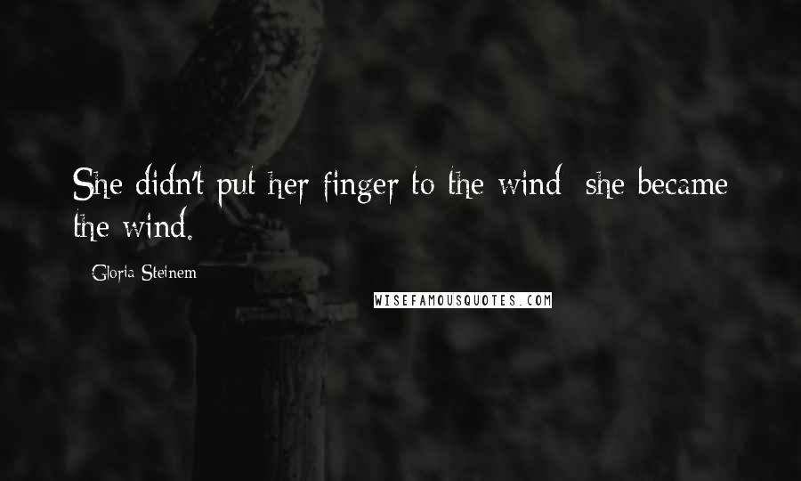 Gloria Steinem Quotes: She didn't put her finger to the wind; she became the wind.