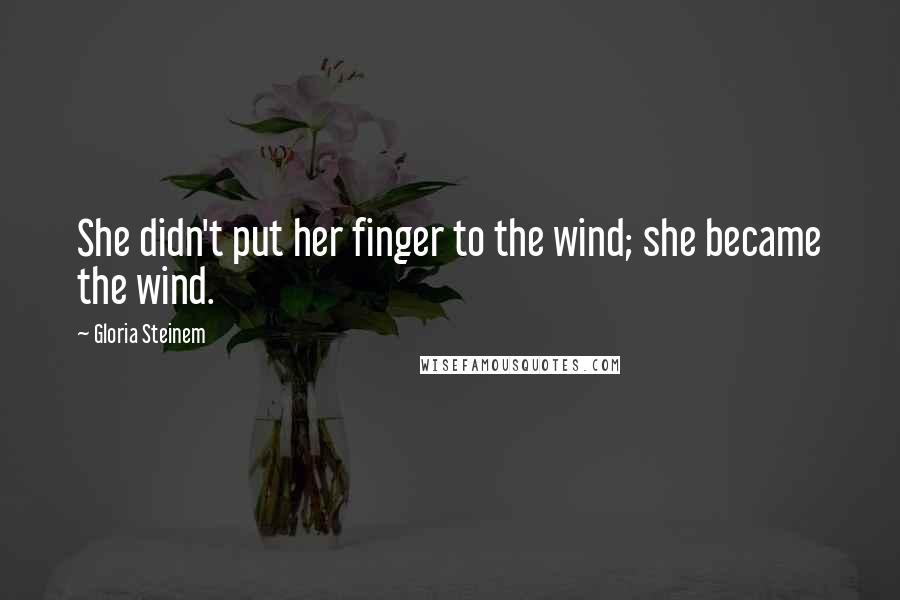 Gloria Steinem Quotes: She didn't put her finger to the wind; she became the wind.