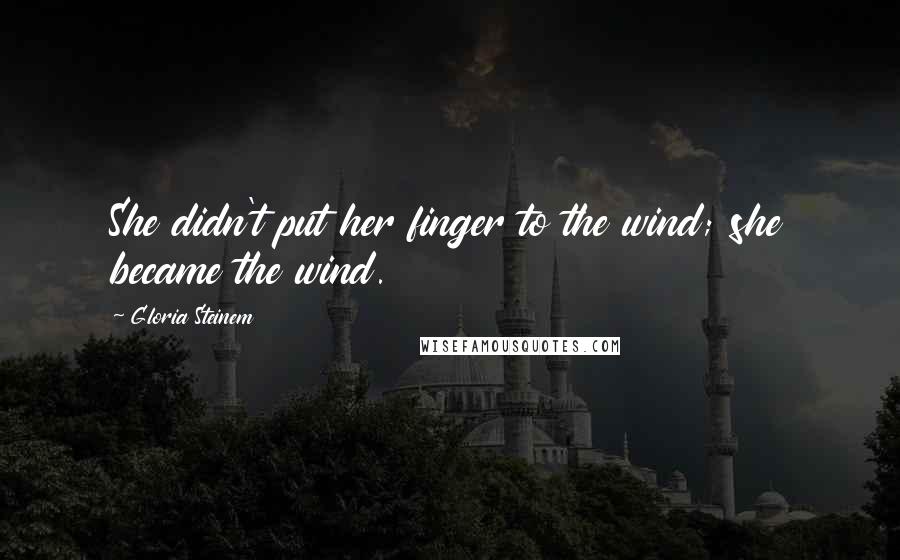 Gloria Steinem Quotes: She didn't put her finger to the wind; she became the wind.