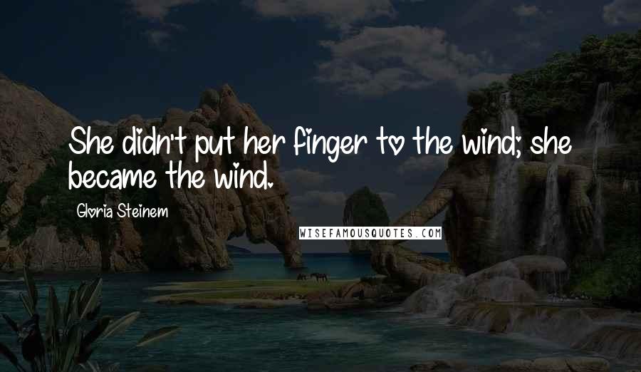 Gloria Steinem Quotes: She didn't put her finger to the wind; she became the wind.