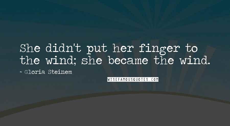 Gloria Steinem Quotes: She didn't put her finger to the wind; she became the wind.