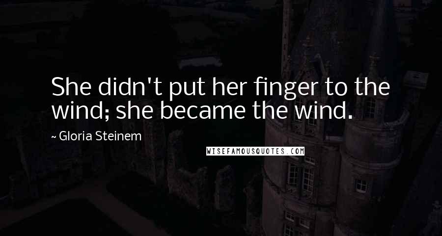 Gloria Steinem Quotes: She didn't put her finger to the wind; she became the wind.