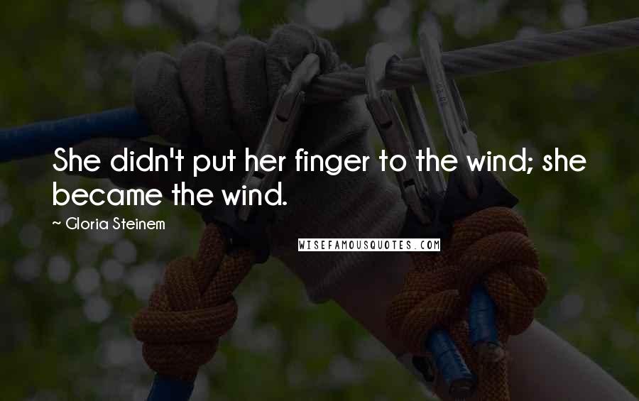 Gloria Steinem Quotes: She didn't put her finger to the wind; she became the wind.