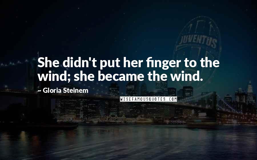 Gloria Steinem Quotes: She didn't put her finger to the wind; she became the wind.