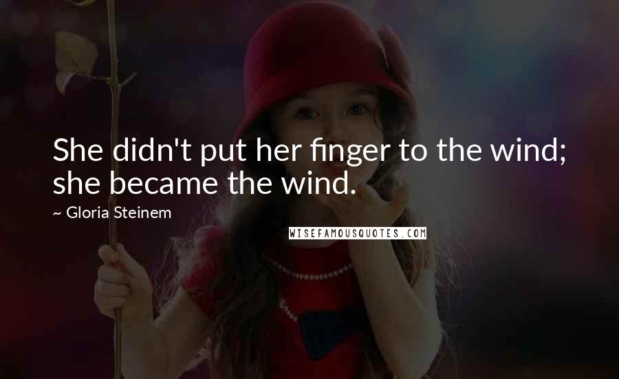 Gloria Steinem Quotes: She didn't put her finger to the wind; she became the wind.