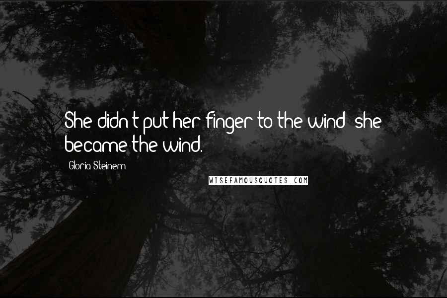 Gloria Steinem Quotes: She didn't put her finger to the wind; she became the wind.