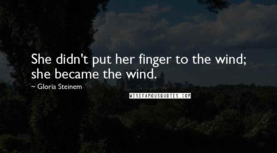 Gloria Steinem Quotes: She didn't put her finger to the wind; she became the wind.