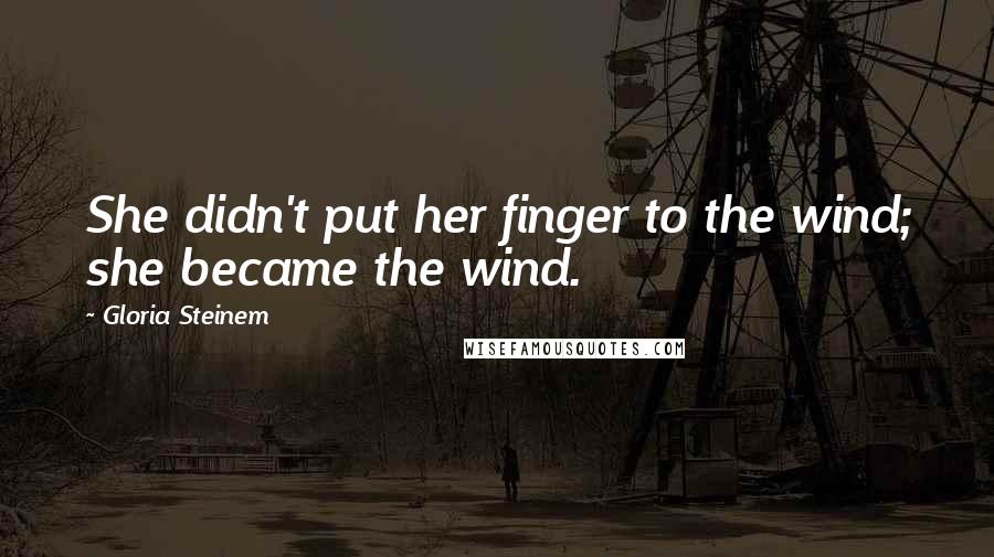 Gloria Steinem Quotes: She didn't put her finger to the wind; she became the wind.