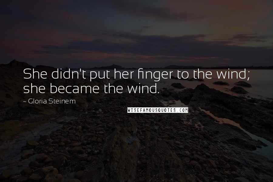 Gloria Steinem Quotes: She didn't put her finger to the wind; she became the wind.